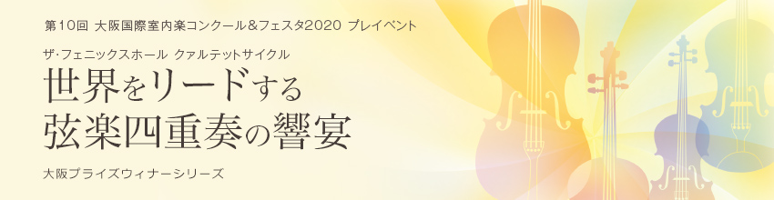 第10回 大阪国際室内楽コンクール&フェスタ2020 プレイベント ザ・フェニックスホール クァルテットサイクル 世界をリードする弦楽四重奏の響宴 大阪プライズウィナーシリーズ