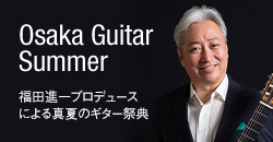 Osaka Guitar Summer 福田進一プロデュースによる真夏のギター祭典